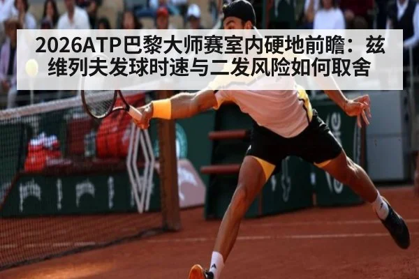 2026ATP巴黎大师赛室内硬地前瞻：兹维列夫发球时速与二发风险如何取舍